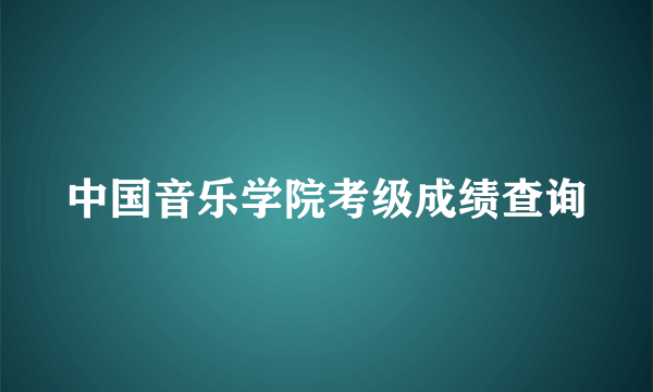 中国音乐学院考级成绩查询