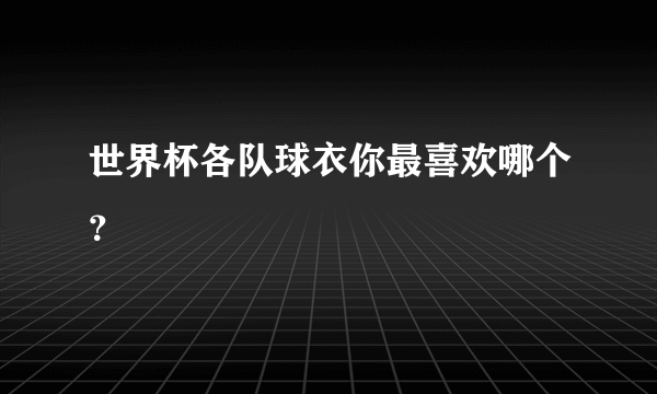 世界杯各队球衣你最喜欢哪个？