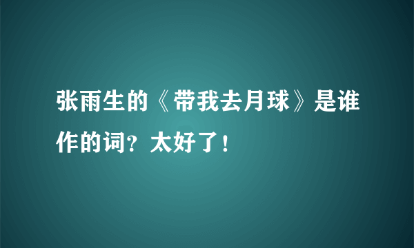 张雨生的《带我去月球》是谁作的词？太好了！