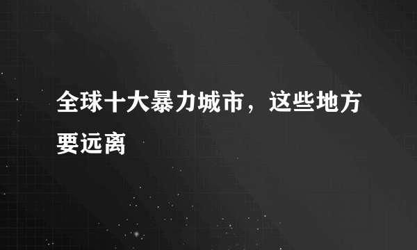 全球十大暴力城市，这些地方要远离