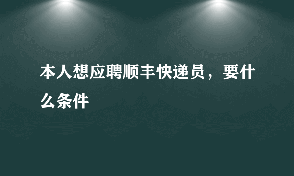 本人想应聘顺丰快递员，要什么条件