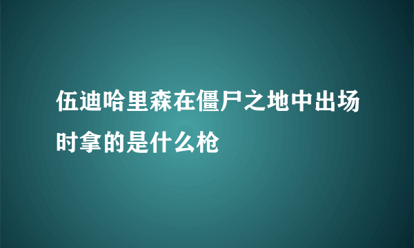 伍迪哈里森在僵尸之地中出场时拿的是什么枪