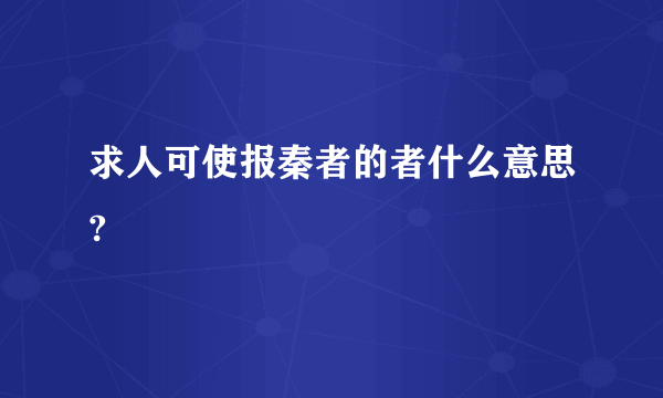 求人可使报秦者的者什么意思?