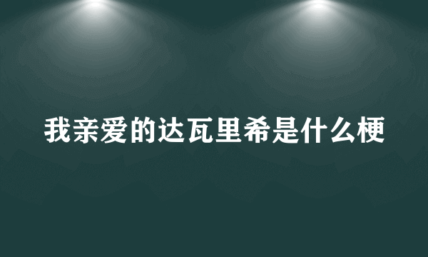 我亲爱的达瓦里希是什么梗