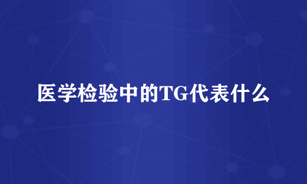 医学检验中的TG代表什么