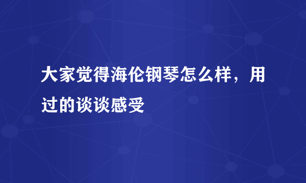 大家觉得海伦钢琴怎么样，用过的谈谈感受