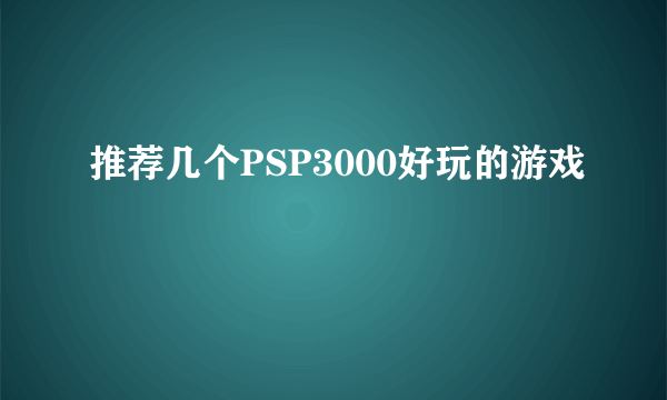 推荐几个PSP3000好玩的游戏