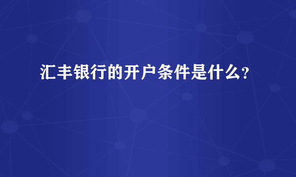 汇丰银行的开户条件是什么？