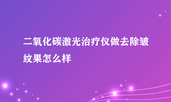 二氧化碳激光治疗仪做去除皱纹果怎么样