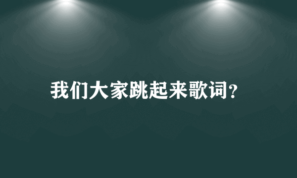 我们大家跳起来歌词？