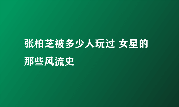 张柏芝被多少人玩过 女星的那些风流史