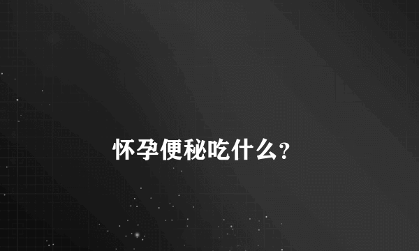 
        怀孕便秘吃什么？
    