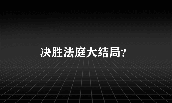 决胜法庭大结局？