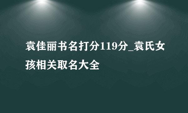 袁佳丽书名打分119分_袁氏女孩相关取名大全