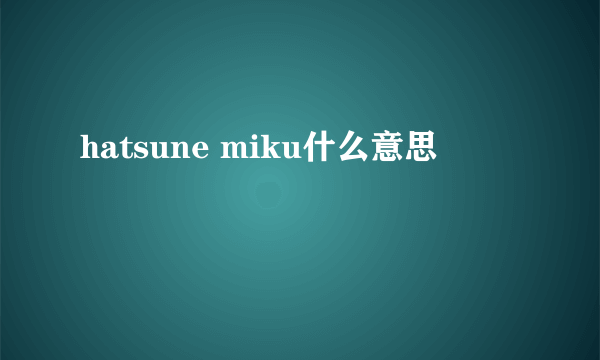 hatsune miku什么意思