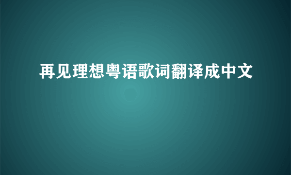 再见理想粤语歌词翻译成中文