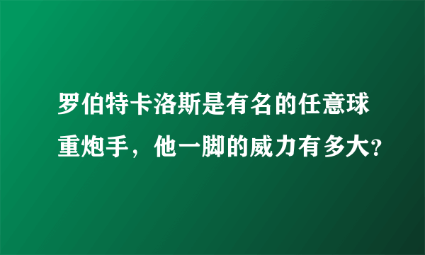 罗伯特卡洛斯是有名的任意球重炮手，他一脚的威力有多大？