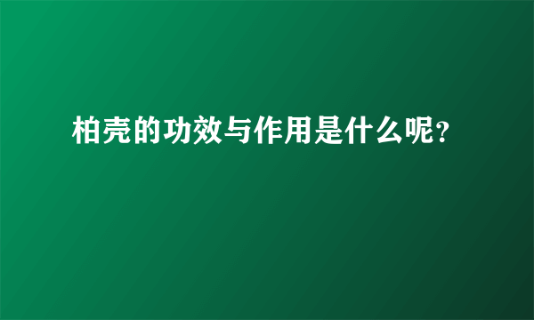 柏壳的功效与作用是什么呢？