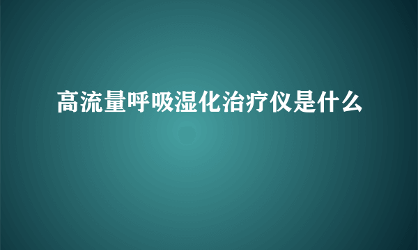 高流量呼吸湿化治疗仪是什么