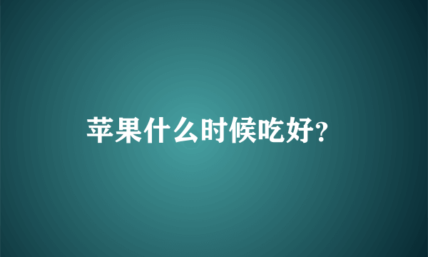 苹果什么时候吃好？