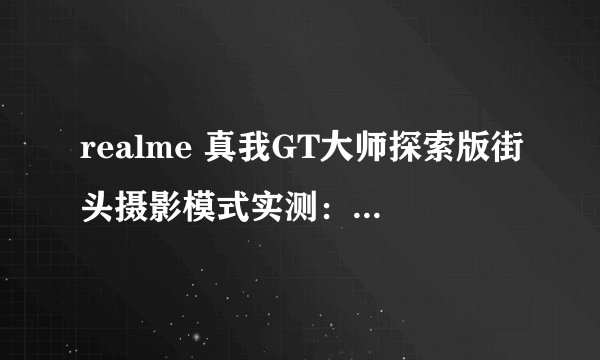 realme 真我GT大师探索版街头摄影模式实测：一键出片的秘密揭秘