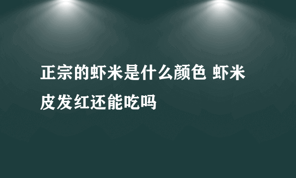 正宗的虾米是什么颜色 虾米皮发红还能吃吗