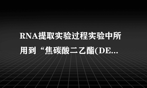 RNA提取实验过程实验中所用到“焦碳酸二乙酯(DEPC)”的作用是什么