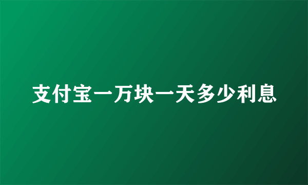 支付宝一万块一天多少利息