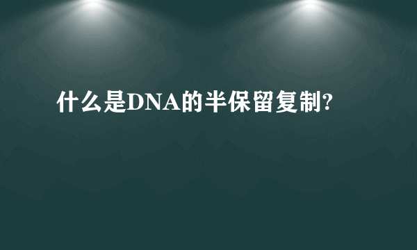 什么是DNA的半保留复制?