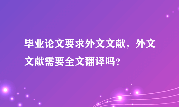 毕业论文要求外文文献，外文文献需要全文翻译吗？