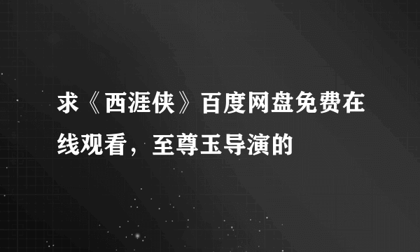 求《西涯侠》百度网盘免费在线观看，至尊玉导演的