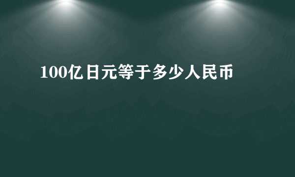 100亿日元等于多少人民币