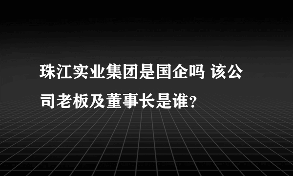 珠江实业集团是国企吗 该公司老板及董事长是谁？