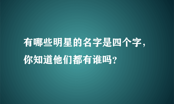 有哪些明星的名字是四个字，你知道他们都有谁吗？