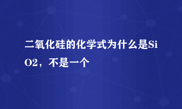 二氧化硅的化学式为什么是SiO2，不是一个