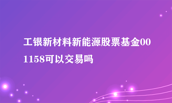 工银新材料新能源股票基金001158可以交易吗