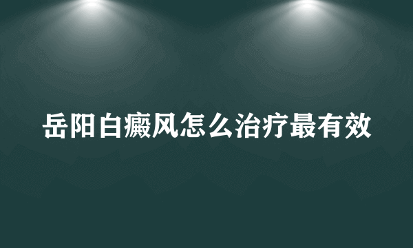 岳阳白癜风怎么治疗最有效