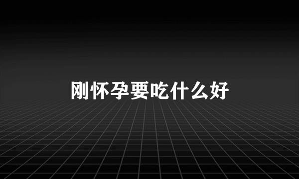 刚怀孕要吃什么好