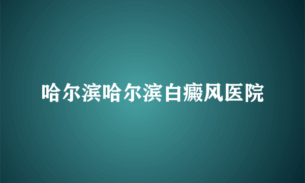 哈尔滨哈尔滨白癜风医院