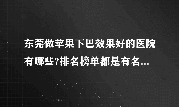 东莞做苹果下巴效果好的医院有哪些?排名榜单都是有名气的医院!