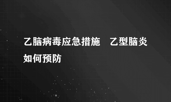 乙脑病毒应急措施   乙型脑炎如何预防