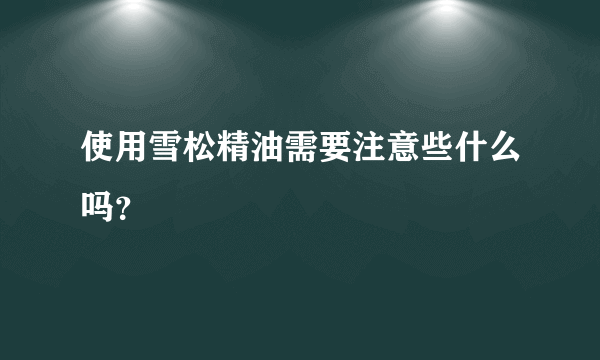 使用雪松精油需要注意些什么吗？