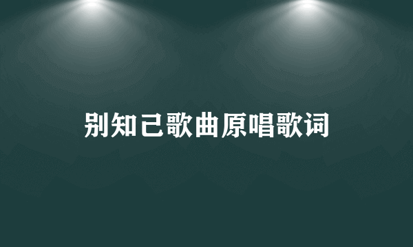 别知己歌曲原唱歌词