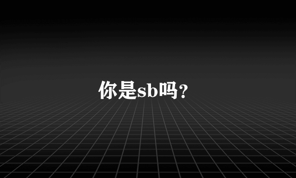 你是sb吗？