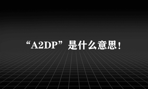 “A2DP”是什么意思！