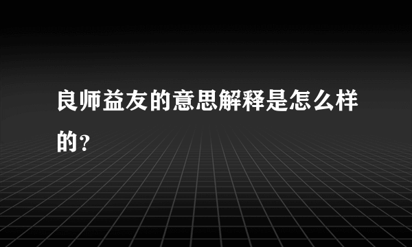 良师益友的意思解释是怎么样的？