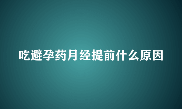 吃避孕药月经提前什么原因