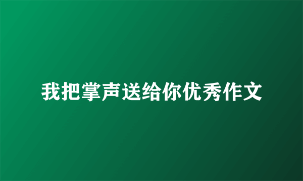 我把掌声送给你优秀作文