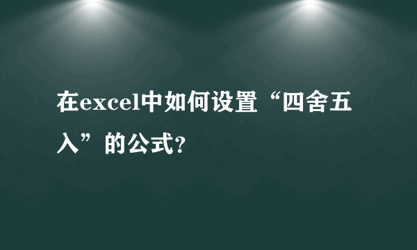 在excel中如何设置“四舍五入”的公式？