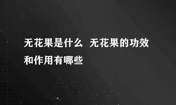 无花果是什么  无花果的功效和作用有哪些